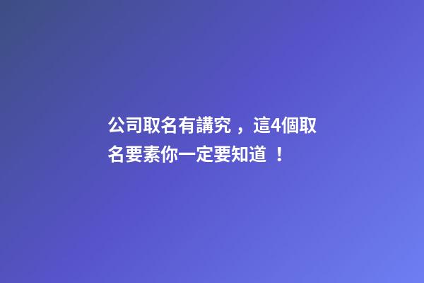 公司取名有講究，這4個取名要素你一定要知道！